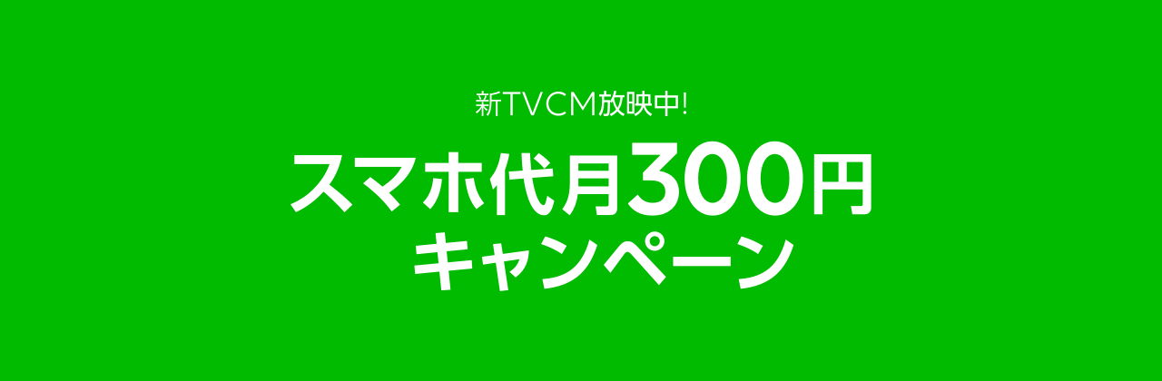 新TVCM放映中！　スマホ代月300円キャンペーン