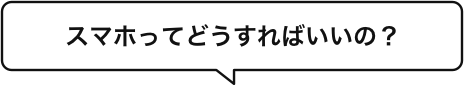 スマホってどうすればいいの?