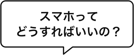 スマホってどうすればいいの?