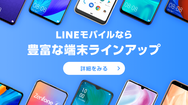 LINEモバイルなら豊富な端末ラインアップ　詳細をみる＞