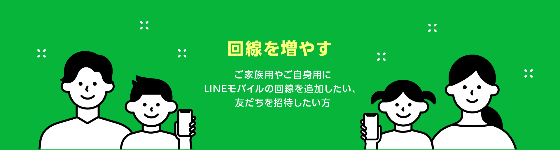 回線を増やす ご家族用やご自身用にLINEモバイルの回線を追加したい、友だちを招待したい方