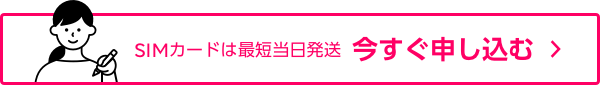 SIMカードは最短当日発送 今すぐ申し込む